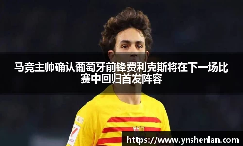 马竞主帅确认葡萄牙前锋费利克斯将在下一场比赛中回归首发阵容