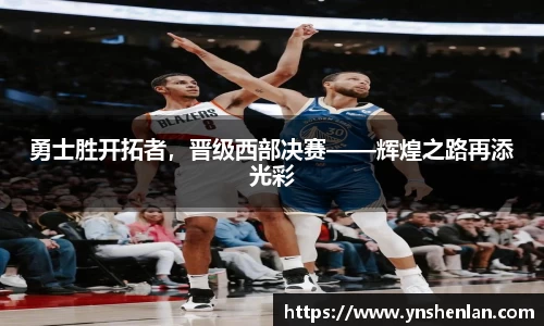 勇士胜开拓者，晋级西部决赛——辉煌之路再添光彩