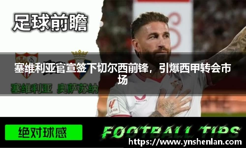 塞维利亚官宣签下切尔西前锋，引爆西甲转会市场