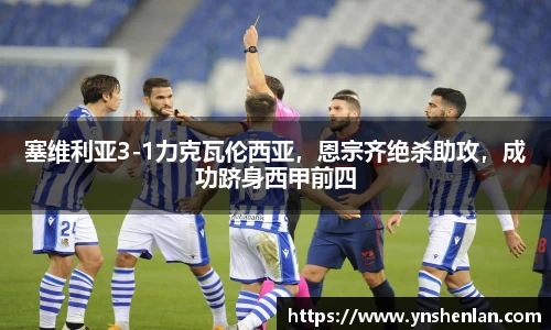 塞维利亚3-1力克瓦伦西亚，恩宗齐绝杀助攻，成功跻身西甲前四