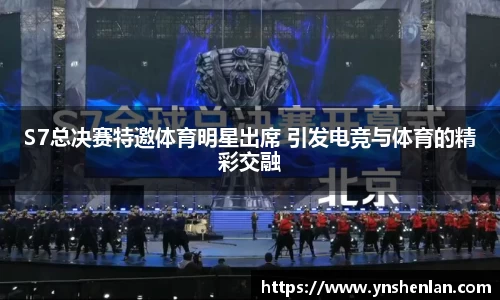 S7总决赛特邀体育明星出席 引发电竞与体育的精彩交融