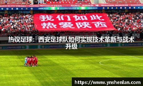 热议足球：西安足球队如何实现技术革新与战术升级