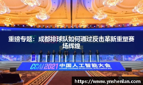 重磅专题：成都排球队如何通过反击革新重塑赛场辉煌