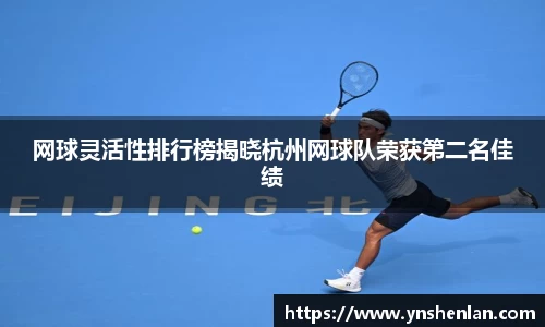 网球灵活性排行榜揭晓杭州网球队荣获第二名佳绩