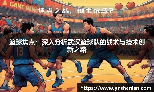 篮球焦点：深入分析武汉篮球队的战术与技术创新之路