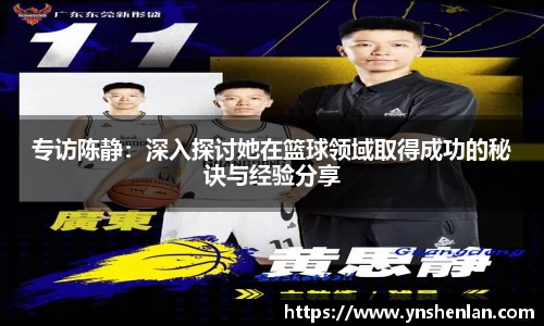 专访陈静：深入探讨她在篮球领域取得成功的秘诀与经验分享