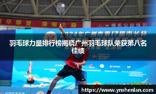 羽毛球力量排行榜揭晓广州羽毛球队荣获第八名佳绩