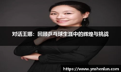 对话王娜：回顾乒乓球生涯中的辉煌与挑战