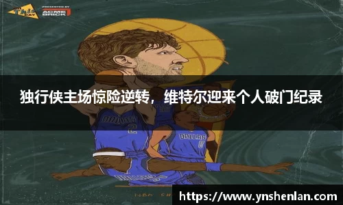 独行侠主场惊险逆转，维特尔迎来个人破门纪录