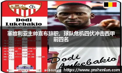塞维利亚主帅宣布辞职，球队危机四伏冲击西甲前四名