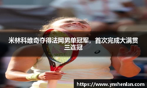 米林科维奇夺得法网男单冠军，首次完成大满贯三连冠