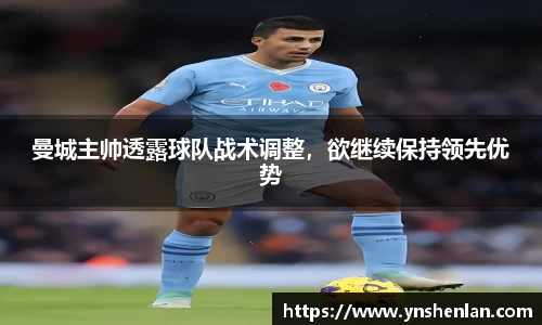 曼城主帅透露球队战术调整，欲继续保持领先优势