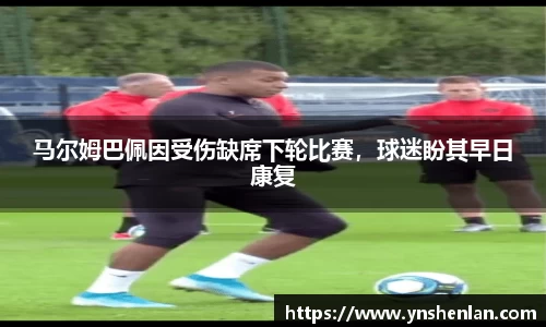 马尔姆巴佩因受伤缺席下轮比赛，球迷盼其早日康复