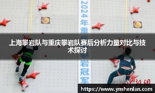 上海攀岩队与重庆攀岩队赛后分析力量对比与技术探讨