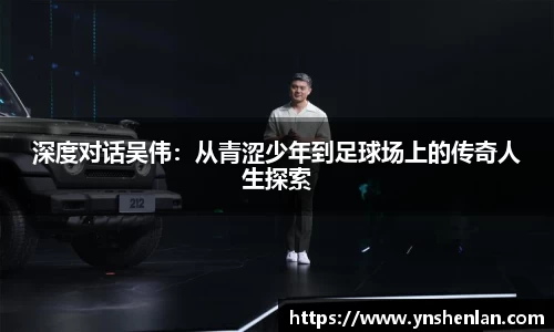 深度对话吴伟：从青涩少年到足球场上的传奇人生探索