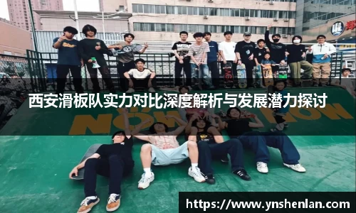 西安滑板队实力对比深度解析与发展潜力探讨