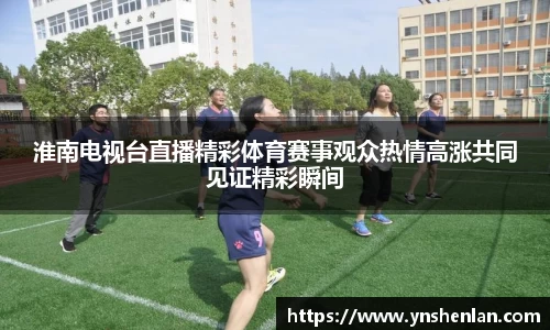 淮南电视台直播精彩体育赛事观众热情高涨共同见证精彩瞬间