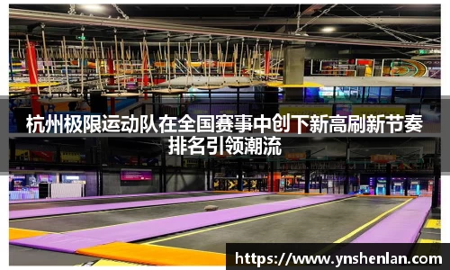 杭州极限运动队在全国赛事中创下新高刷新节奏排名引领潮流