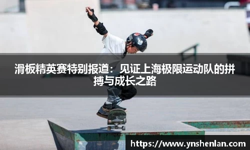 滑板精英赛特别报道：见证上海极限运动队的拼搏与成长之路