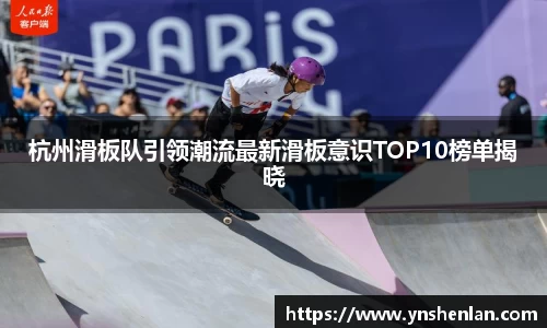 杭州滑板队引领潮流最新滑板意识TOP10榜单揭晓