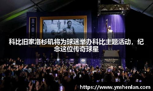 科比旧家洛杉矶将为球迷举办科比主题活动，纪念这位传奇球星