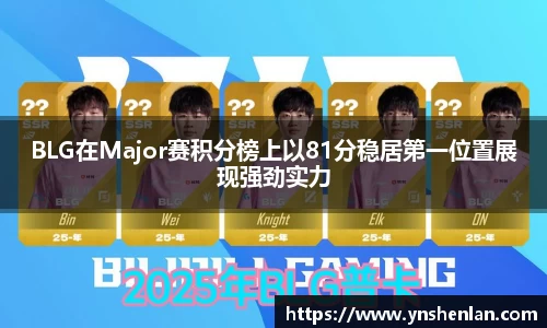 BLG在Major赛积分榜上以81分稳居第一位置展现强劲实力