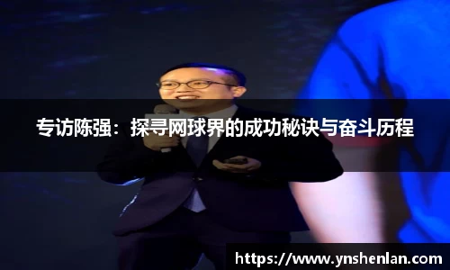专访陈强：探寻网球界的成功秘诀与奋斗历程