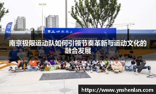 南京极限运动队如何引领节奏革新与运动文化的融合发展