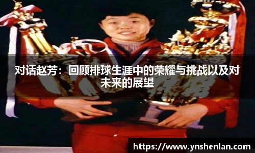 对话赵芳：回顾排球生涯中的荣耀与挑战以及对未来的展望