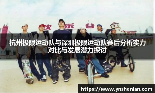 杭州极限运动队与深圳极限运动队赛后分析实力对比与发展潜力探讨