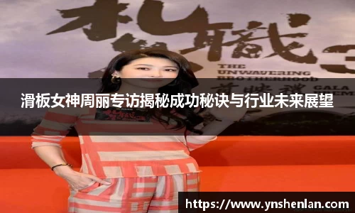 滑板女神周丽专访揭秘成功秘诀与行业未来展望