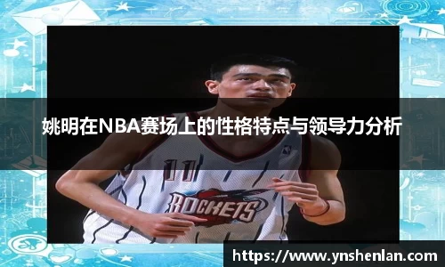 姚明在NBA赛场上的性格特点与领导力分析