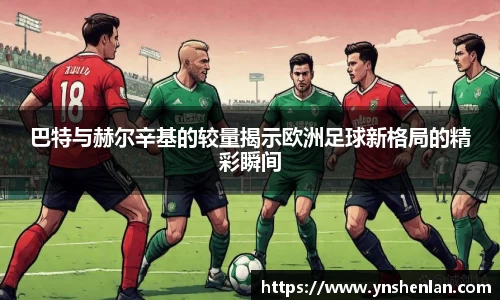 巴特与赫尔辛基的较量揭示欧洲足球新格局的精彩瞬间