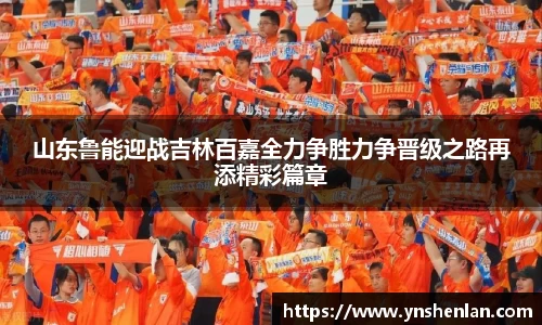 山东鲁能迎战吉林百嘉全力争胜力争晋级之路再添精彩篇章