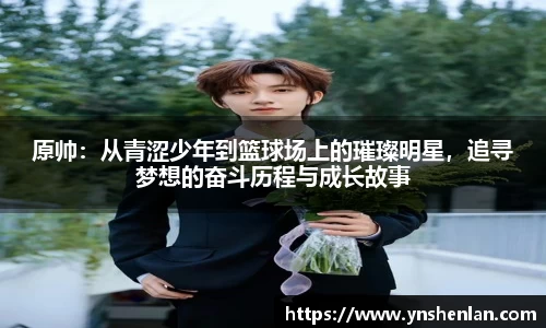原帅：从青涩少年到篮球场上的璀璨明星，追寻梦想的奋斗历程与成长故事