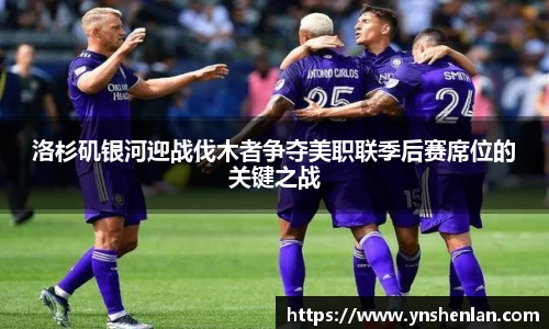 洛杉矶银河迎战伐木者争夺美职联季后赛席位的关键之战