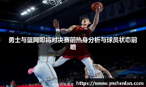 勇士与篮网即将对决赛前热身分析与球员状态前瞻