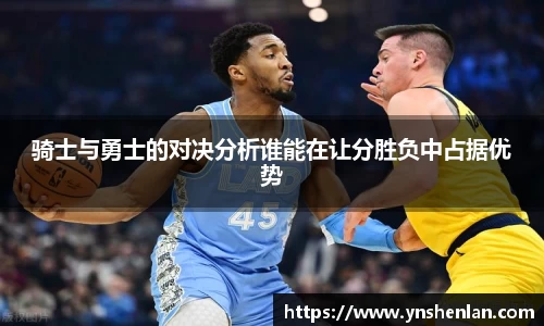 骑士与勇士的对决分析谁能在让分胜负中占据优势